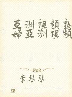 亚洲视频熟女少妇亚洲视频