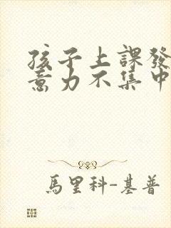 孩子上课发呆注意力不集中