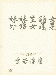 妹妹生的女儿是外甥女还是侄女