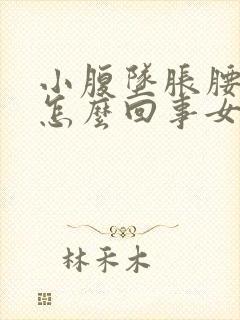 小腹坠胀腰酸是怎么回事女性