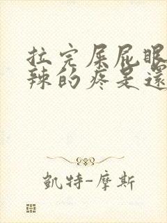 拉完屎屁眼火辣辣的疼是还带血