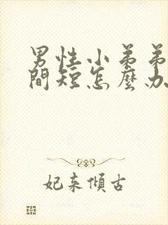 男性小弟弟小时间短怎么办