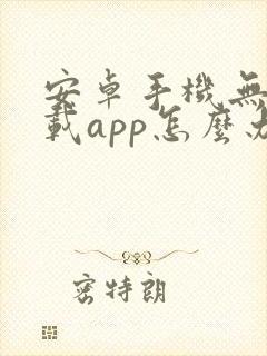 安卓手机无法下载app怎么办