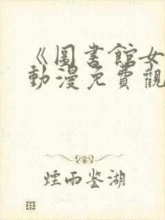 《图书馆女友》动漫免费观看第一集