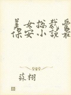 美女总裁爱上小保安小说最新章节