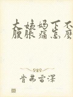 大姨妈下不来小腹胀痛怎么办