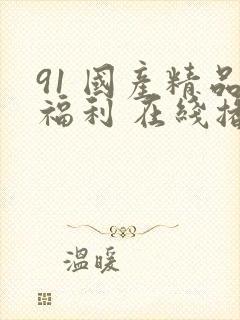 91 国产精品福利 在线播放