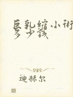 巨乳缩小术大概多少钱