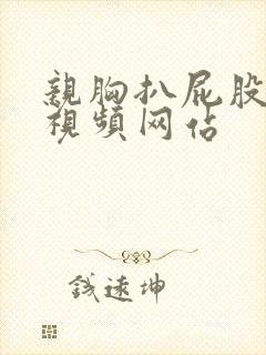 亲胸扒屁股刺激视频网站