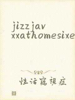 jizzjavxxathomesixe