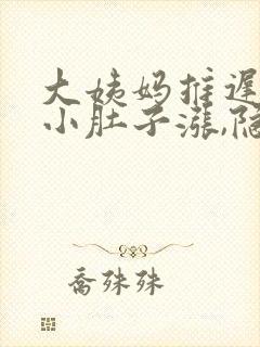 大姨妈推迟4天小肚子涨,隐隐的疼怎么回事