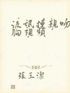 流氓摸亲吻美女胸视频