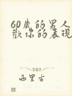 60岁的男人喜欢你的表现