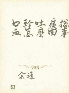 口干吐痰总是带血怎么回事封面