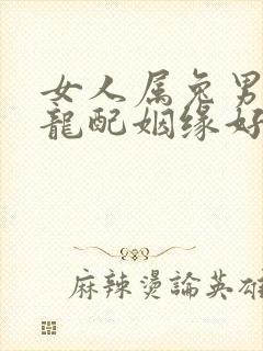 女人属兔男人属龙配姻缘好吗?