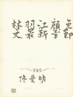 林羽江颜免费全文最新章节