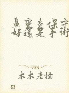 鼻窦炎保守治疗好还是手术治疗好