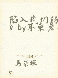 陷入我们的热恋》by耳东兔子