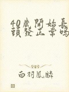 40岁开始长白头发正常吗