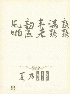 风韵丰满熟妇啪啪区老熟熟女