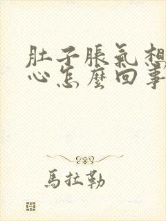 肚子胀气想吐恶心怎么回事