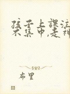 孩子上课注意力不集中,走神怎么样封面