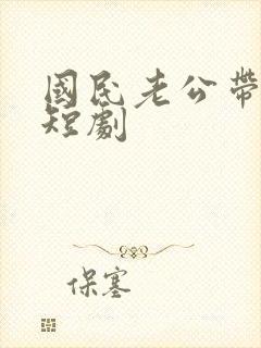 国民老公带回家短剧