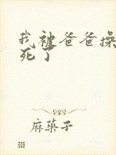 我被爸爸操的爽死了