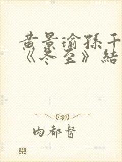 黄景瑜孙千新剧《冬至》结局