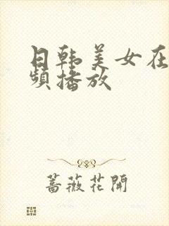 日韩美女在线视频播放