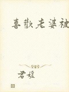 喜欢老婆被人操