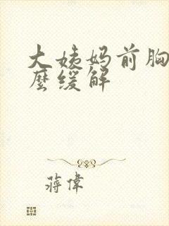 大姨妈前胸疼怎么缓解