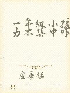 一年级小孩注意力不集中咋办