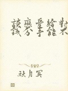 谈恋爱给对方花钱分手能不能要回来