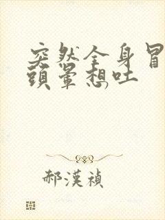 突然全身冒冷汗头晕想吐封面