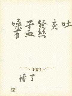 嗓子发炎吐的痰有血丝