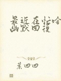 最近在忙啥怎么幽默回复