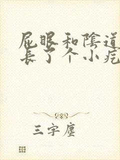 屁眼和阴道中间长了个小疙瘩