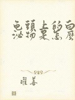 龟头上的白色分泌物是怎么回事