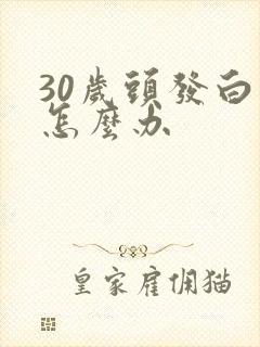 30岁头发白了怎么办