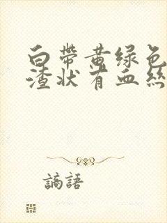 白带黄绿色豆腐渣状有血丝