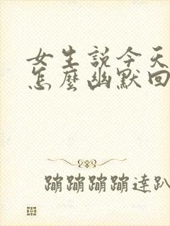 女生说今天好热怎么幽默回复