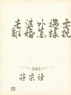 老婆外遇要跟我离婚怎样挽回