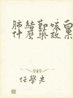 肺结节咳白痰吃什么药效果好