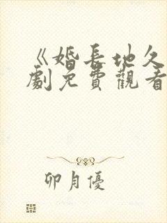 《婚长地久》短剧免费观看全集