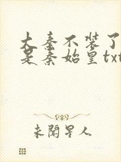 大秦不装了我爹是秦始皇txt