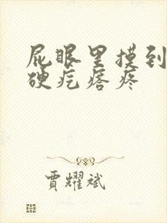 屁眼里摸到一个硬疙瘩疼