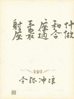 射手座和什么星座最适合做朋友