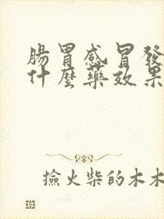 肠胃感冒发烧吃什么药效果好儿童