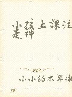 小孩上课注意力走神